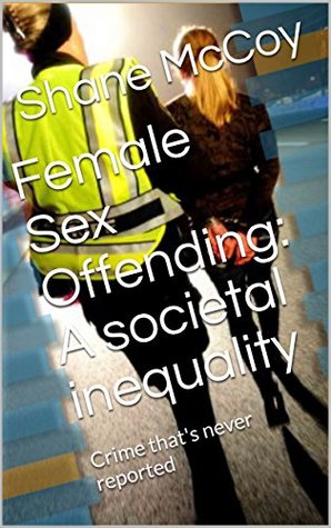 Female Sex Offending: A societal inequality : Crime that's never reported (Kindle Edition)