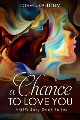 A Chance To Love You (AMBW Sexy Geek Series) (Volume 2)