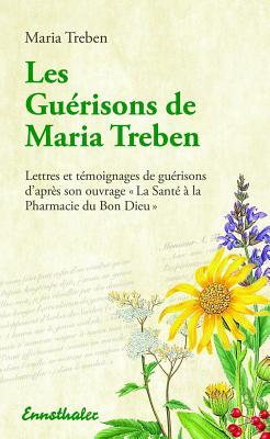 Les Guerisons de Maria Treben: Lettres et temongnages de guerisons d'apres son ouvrage "La Sante à la Pharmacie du Bon Dieu" (French Edition)