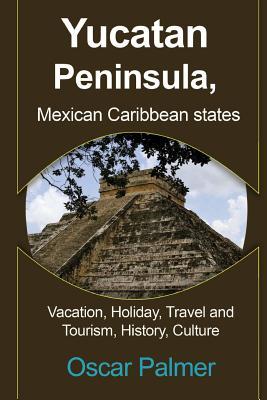 Yucatan Peninsula, Mexican Caribbean States: Vacation, Holiday, Travel and Tourism, History, Culture