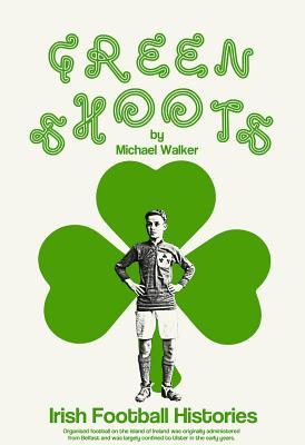 Green Shoots: Irish Football Histories (Hardcover)