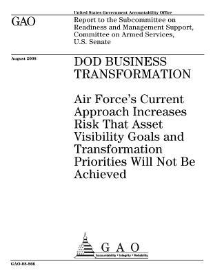 Dod Business Transformation: Air Force's Current Approach Increases Risk That Asset Visibility Goals and Transformation Priorities Will Not Be Achieved