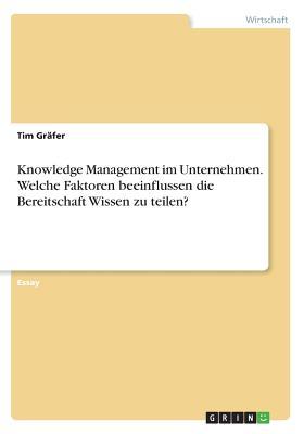 Knowledge Management im Unternehmen. Welche Faktoren beeinflussen die Bereitschaft Wissen zu teilen? (German Edition)