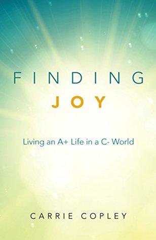 Finding Joy: Living an A+ Life in a C- World (Kindle Edition)