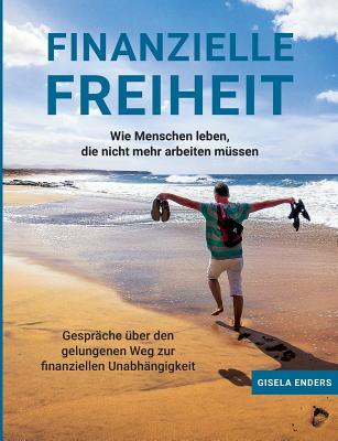 Finanzielle Freiheit: Wie Menschen leben, die nicht mehr arbeiten müssen (German Edition)