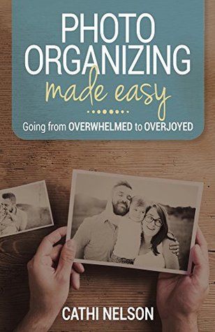 Photo Organizing Made Easy: Going from Overwhelmed to Overjoyed (Kindle Edition)