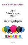 Digital Enlightenment Now!: How the Internet is making us better and smarter and in the process changing just about everything around us!