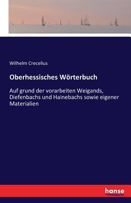 Oberhessisches Wörterbuch: Auf grund der vorarbeiten Weigands, Diefenbachs und Hainebachs sowie eigener Materialien (German Edition)