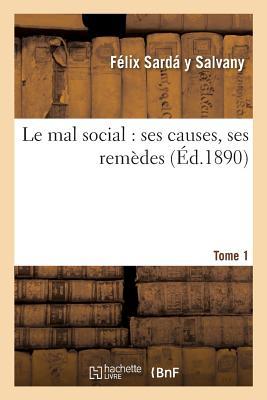 Le Mal Social: Ses Causes, Ses Remèdes Tome 1 (Sciences Sociales)