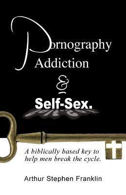 Pornography Addiction and Self-Sex.: A Biblically Based Key to Help Men Break the Cycle