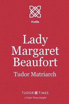 Lady Margaret Beaufort: Tudor Matriarch (Tudor Times Insights (Profiles))