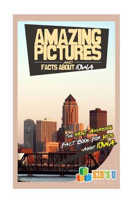 Amazing Pictures and Facts about Iowa: The Most Amazing Fact Book for Kids about Iowa