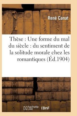 Thèse: Une Forme Du Mal Du Siècle: Du Sentiment de la Solitude Morale Chez Les Romantiques (Litterature) (French Edition)