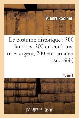 Le Costume Historique: Cinq Cents Planches, Trois Cents En Couleurs, or Et Argent Tome 1 (Histoire)