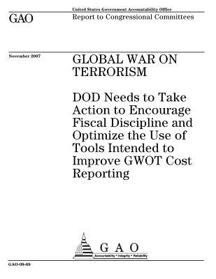 Global War on Terrorism: Dod Needs to Take Action to Encourage Fiscal Discipline and Optimize the Use of Tools Intended to Improve Gwot Cost Reporting