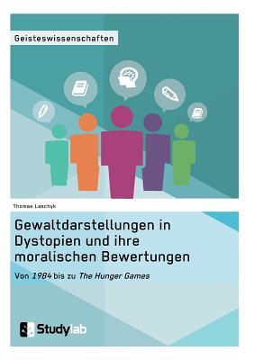 Gewaltdarstellungen in Dystopien und ihre moralischen Bewertungen. Von "1984" bis zu "The Hunger Games" (German Edition)