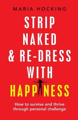 Strip Naked and Redress with Happiness: How to survive and thrive through personal challenge