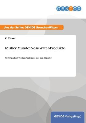 In aller Munde: Near-Water-Produkte:Verbraucher wollen Wellness aus der Flasche (German Edition)