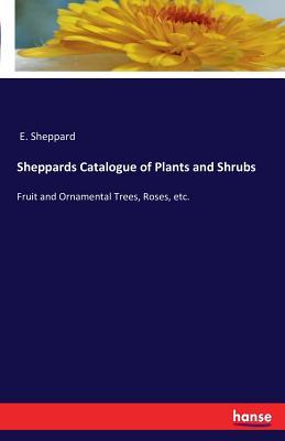 Sheppards Catalogue of Plants and Shrubs: Fruit and Ornamental Trees, Roses, etc.
