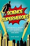 Science of Superheroes: The Secrets Behind Speed, Strength, Flight, Evolution, and More (The Science of) Science of Superheroes: The Secrets Behind Speed, Strength, Flight, Evolution, and More (The Science of)