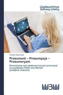 Prosument – Prosumpcja – Prosumeryzm: Ekonomiczne oraz społeczne korzyści prosumpcji na przykładzie Polski oraz Niemiec (podejście naukowe) (Polish Edition)