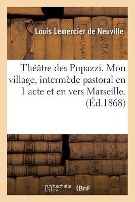 Théâtre Des Pupazzi. Mon Village, Intermède Pastoral En 1 Acte Et En Vers Marseille: Cercle de la Société Des Courses, 14 Février 1868. (Litterature) (French Edition)
