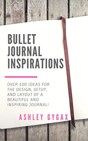 Bullet Journal Inspirations: Over 100 Ideas for the Design, Setup, and Layout of a Beautiful and Inspiring Journal! (Kindle Edition)