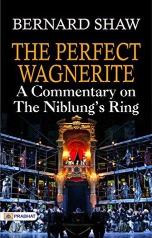 The Perfect Wagnerite: A Commentary on the Niblung's Ring: Bernard Shaw's Insightful Analysis of Wagner's Epic