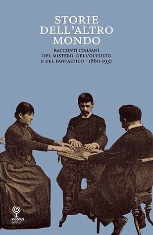 Storie dell'altro mondo. Racconti italiani del mistero, dell'occulto e del fantastico 1860-1931