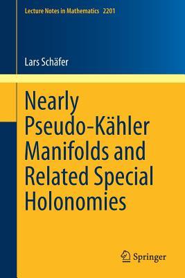 Nearly Pseudo-Kähler Manifolds and Related Special Holonomies (Lecture Notes in Mathematics, 2201)