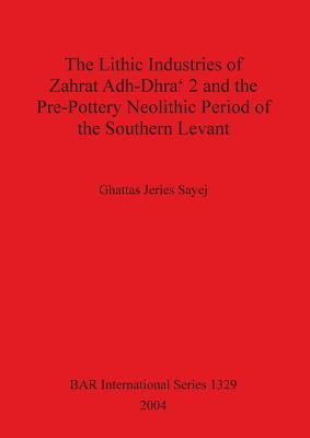The Lithic Industries of Zahrat Adh-Dhra `2 and the Pre-Pottery Neolithic Period of the Southern Levant (BAR International)