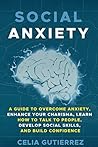 Social Anxiety: A Guide to Overcome Anxiety, Enhance your Charisma, Learn How to Talk to People, Develop Social Skills, and Build Confidence (Anxiety, Shyness, Social Skills, Social Confidence) Social Anxiety: A Guide to Overcome Anxiety, Enhance your Charisma, Learn How to Talk to People, Develop Social Skills, and Build Confidence (Anxiety, Shyness, Social Skills, Social Confidence)