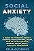 Social Anxiety: A Guide to Overcome Anxiety, Enhance your Charisma, Learn How to Talk to People, Develop Social Skills, and Build Confidence (Anxiety, Shyness, Social Skills, Social Confidence)