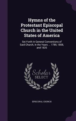 Hymns of the Protestant Episcopal Church in the United States of America: Set Forth in General Conventions of Said Church, in the Years ... 1789, 1808, and 1826