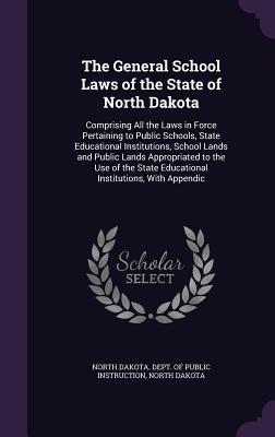 The General School Laws of the State of North Dakota: Comprising All the Laws in Force Pertaining to Public Schools, State Educational Institutions, ... State Educational Institutions, With Appendic