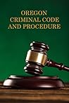 Oregon Criminal Code And Procedure Oregon Criminal Code And Procedure