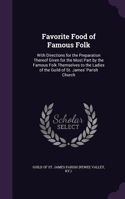 Favorite Food of Famous Folk: With Directions for the Preparation Thereof Given for the Most Part by the Famous Folk Themselves to the Ladies of the Guild of St. James' Parish Church