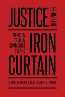 Justice behind the Iron Curtain: Nazis on Trial in Communist Poland (German and European Studies)