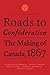 Roads to Confederation: The Making of Canada, 1867, Volume 1