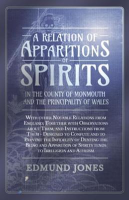 A Relation of Apparitions of Spirits in the County of Monmouth and the Principality of Wales: With other Notable Relations from England; Together with ... of Spirits tends to Irreligion and Atheism