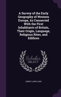 A Survey of the Early Geography of Western Europe, As Connected With the First Inhabitants of Britain, Their Origin, Language, Religious Rites, and Edifices