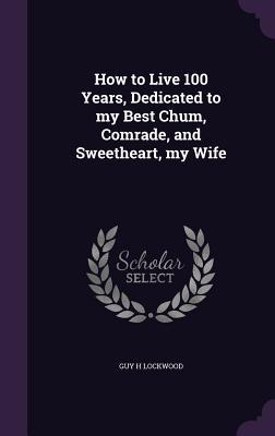 How to Live 100 Years, Dedicated to my Best Chum, Comrade, and Sweetheart, my Wife