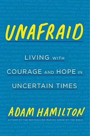 Unafraid Living With Courage And Hope In Uncertain Times By Adam Hamilton