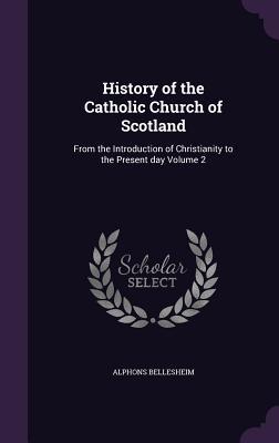 History of the Catholic Church of Scotland: From the Introduction of Christianity to the Present day Volume 2 (Hardcover)