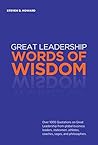 Great Leadership Words of Wisdom: Over 1000 Quotations on Great Leadership from global business leaders, statesmen, athletes, coaches, sages, and philosophers.