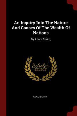 An Inquiry Into The Nature And Causes Of The Wealth Of Nations: By Adam Smith,