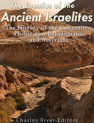 The Enemies of the Ancient Israelites: The History of the Canaanites, Philistines, Babylonians, and Assyrians (Kindle Edition)