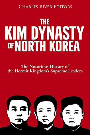 The Kim Dynasty of North Korea: The Notorious History of the Hermit Kingdom’s Supreme Leaders (Kindle Edition)