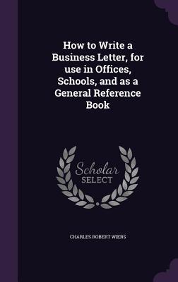 How to Write a Business Letter, for use in Offices, Schools, and as a General Reference Book