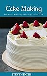 Cake Making: 100 Easy to bake recipes to satisfy a sweet tooth